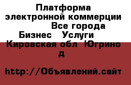 Платформа электронной коммерции GIG-OS - Все города Бизнес » Услуги   . Кировская обл.,Югрино д.